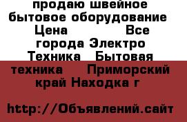 продаю швейное бытовое оборудование › Цена ­ 78 000 - Все города Электро-Техника » Бытовая техника   . Приморский край,Находка г.